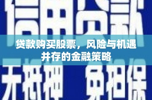 中原贷款购买股票，风险与机遇并存的金融策略