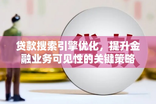 中原贷款搜索引擎优化，提升金融业务可见性的关键策略