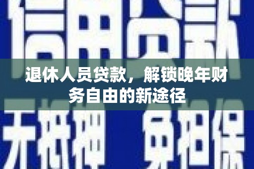 中原退休人员贷款，解锁晚年财务自由的新途径