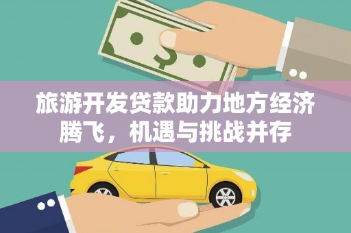 中原旅游开发贷款助力地方经济腾飞，机遇与挑战并存