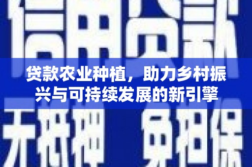 中原贷款农业种植，助力乡村振兴与可持续发展的新引擎