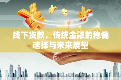 中原线下贷款，传统金融的稳健选择与未来展望