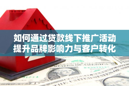中原如何通过贷款线下推广活动提升品牌影响力与客户转化率