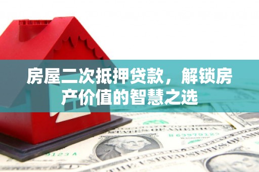 中原房屋二次抵押贷款，解锁房产价值的智慧之选