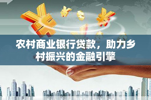 中原农村商业银行贷款，助力乡村振兴的金融引擎