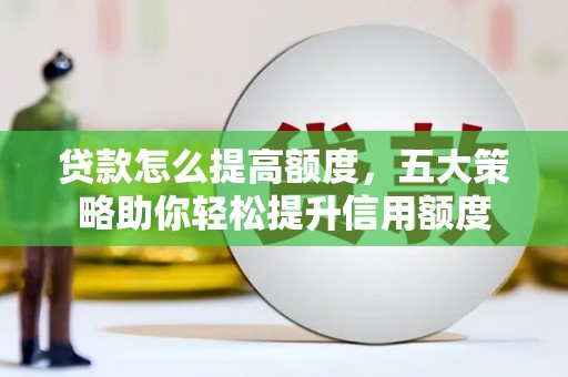 中原贷款怎么提高额度，五大策略助你轻松提升信用额度
