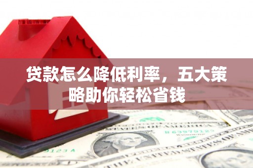 中原贷款怎么降低利率，五大策略助你轻松省钱