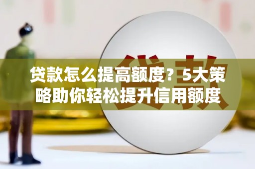 中原贷款怎么提高额度？5大策略助你轻松提升信用额度