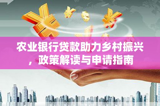 中原农业银行贷款助力乡村振兴，政策解读与申请指南