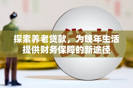 中原探索养老贷款，为晚年生活提供财务保障的新途径