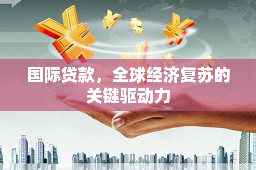 中原国际贷款，全球经济复苏的关键驱动力