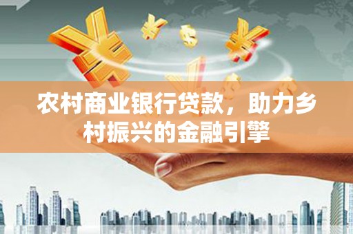 中原农村商业银行贷款，助力乡村振兴的金融引擎
