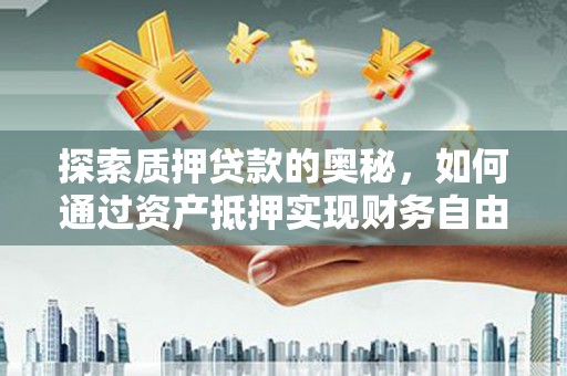 中原探索质押贷款的奥秘，如何通过资产抵押实现财务自由
