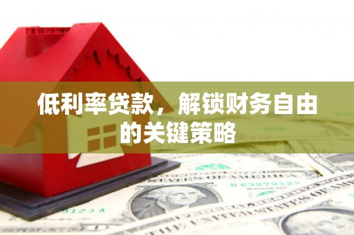 中原低利率贷款，解锁财务自由的关键策略