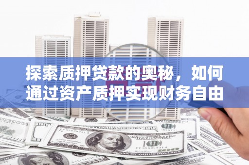 中原探索质押贷款的奥秘，如何通过资产质押实现财务自由