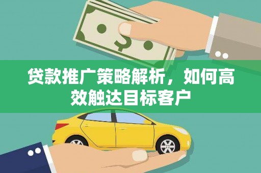 中原贷款推广策略解析，如何高效触达目标客户