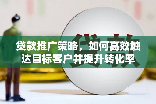 中原贷款推广策略，如何高效触达目标客户并提升转化率