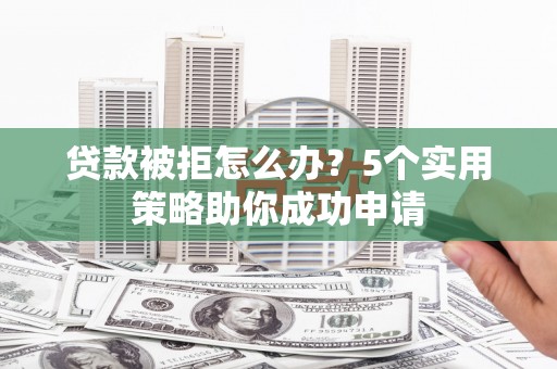 中原贷款被拒怎么办？5个实用策略助你成功申请