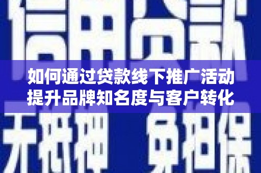 中原如何通过贷款线下推广活动提升品牌知名度与客户转化率