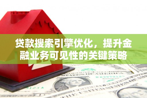 中原贷款搜索引擎优化，提升金融业务可见性的关键策略