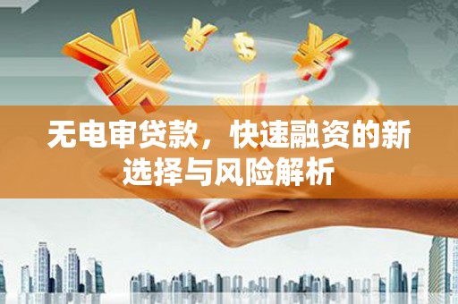 中原无电审贷款，快速融资的新选择与风险解析