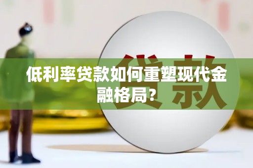 中原低利率贷款如何重塑现代金融格局？