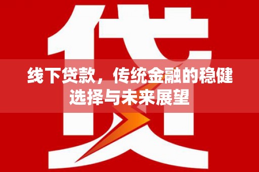 中原线下贷款，传统金融的稳健选择与未来展望