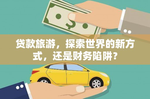 中原贷款旅游，探索世界的新方式，还是财务陷阱？