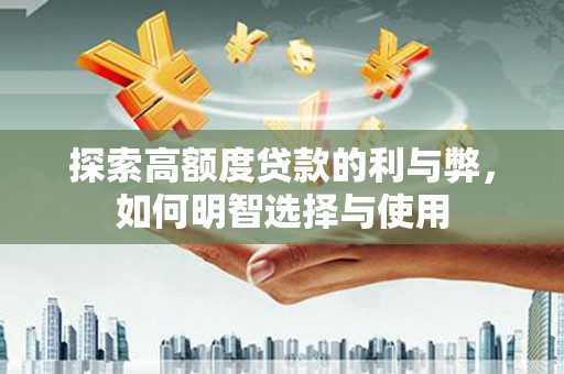 中原探索高额度贷款的利与弊，如何明智选择与使用