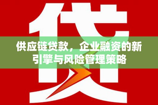 中原供应链贷款，企业融资的新引擎与风险管理策略