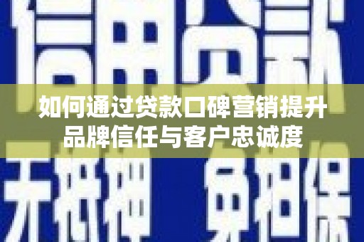 中原如何通过贷款口碑营销提升品牌信任与客户忠诚度