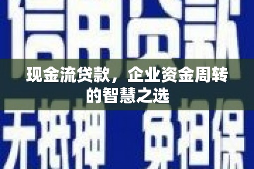 中原现金流贷款，企业资金周转的智慧之选