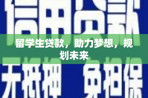 中原留学生贷款，助力梦想，规划未来