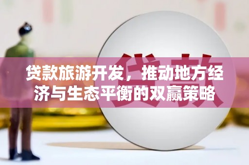 中原贷款旅游开发，推动地方经济与生态平衡的双赢策略