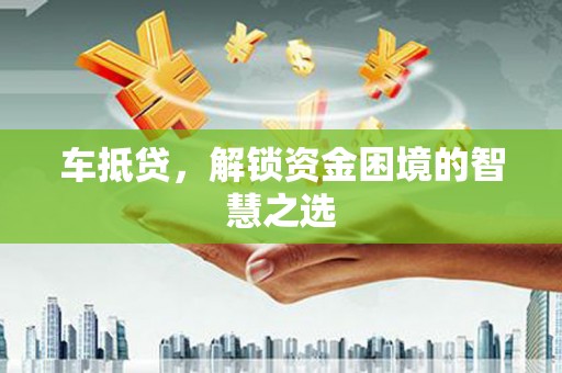 中原车抵贷，解锁资金困境的智慧之选