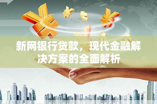 中原新网银行贷款，现代金融解决方案的全面解析