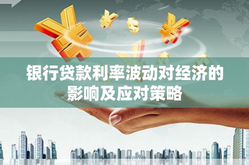 中原银行贷款利率波动对经济的影响及应对策略