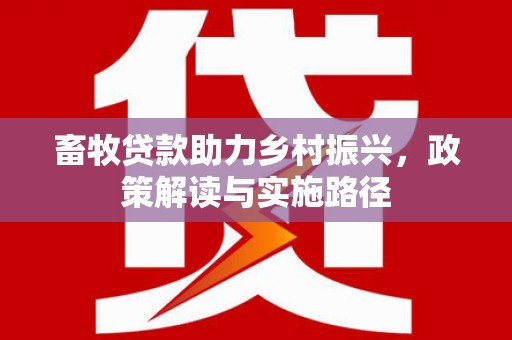 中原畜牧贷款助力乡村振兴，政策解读与实施路径
