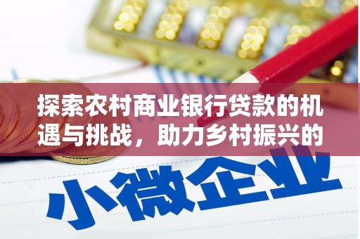 中原探索农村商业银行贷款的机遇与挑战，助力乡村振兴的金融引擎