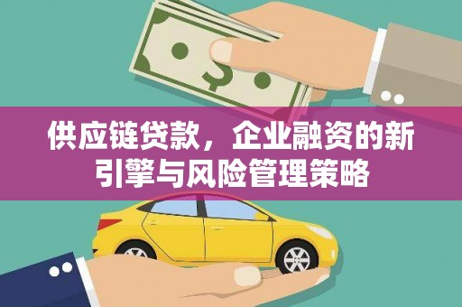 中原供应链贷款，企业融资的新引擎与风险管理策略