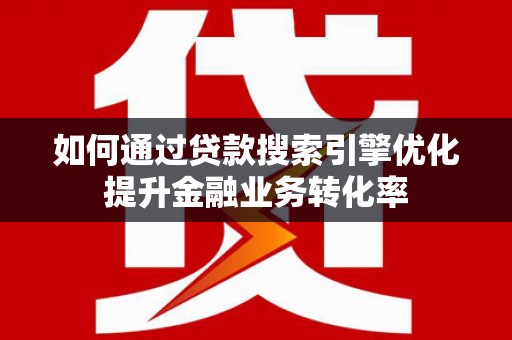 中原如何通过贷款搜索引擎优化提升金融业务转化率