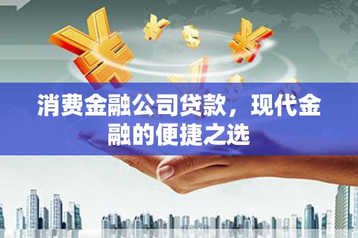 中原消费金融公司贷款，现代金融的便捷之选