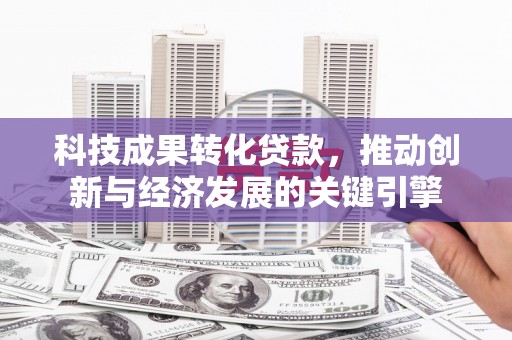 中原科技成果转化贷款，推动创新与经济发展的关键引擎