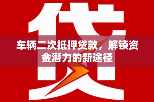 中原车辆二次抵押贷款，解锁资金潜力的新途径