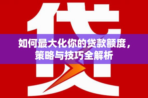 中原如何最大化你的贷款额度，策略与技巧全解析