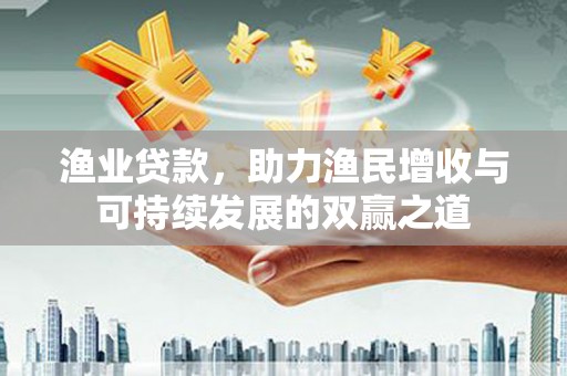 中原渔业贷款，助力渔民增收与可持续发展的双赢之道