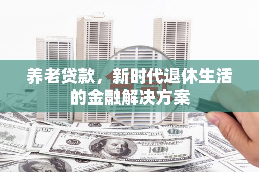 中原养老贷款，新时代退休生活的金融解决方案