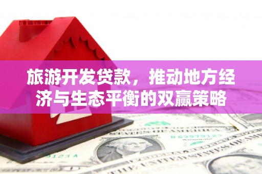 中原旅游开发贷款，推动地方经济与生态平衡的双赢策略
