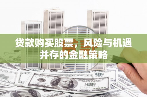 中原贷款购买股票，风险与机遇并存的金融策略