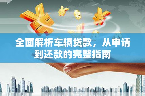中原全面解析车辆贷款，从申请到还款的完整指南